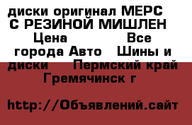 диски оригинал МЕРС 211С РЕЗИНОЙ МИШЛЕН › Цена ­ 40 000 - Все города Авто » Шины и диски   . Пермский край,Гремячинск г.